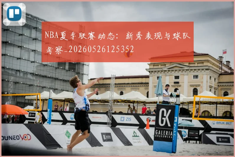 NBA夏季联赛动态：新秀表现与球队考察_20260526125352