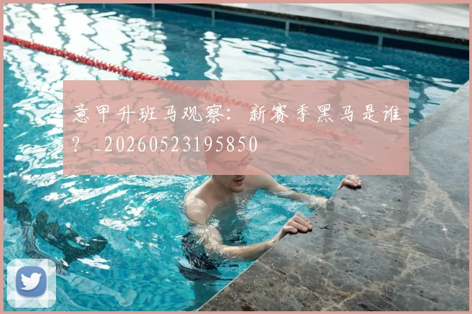 意甲升班马观察：新赛季黑马是谁？_20260523195850