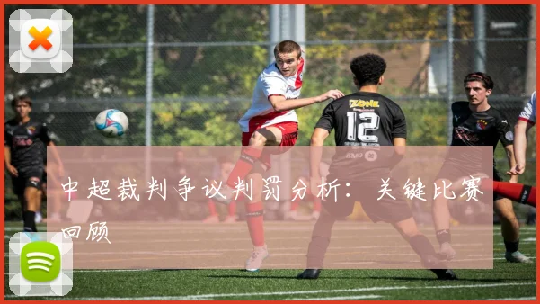 中超裁判争议判罚分析:关键比赛回顾