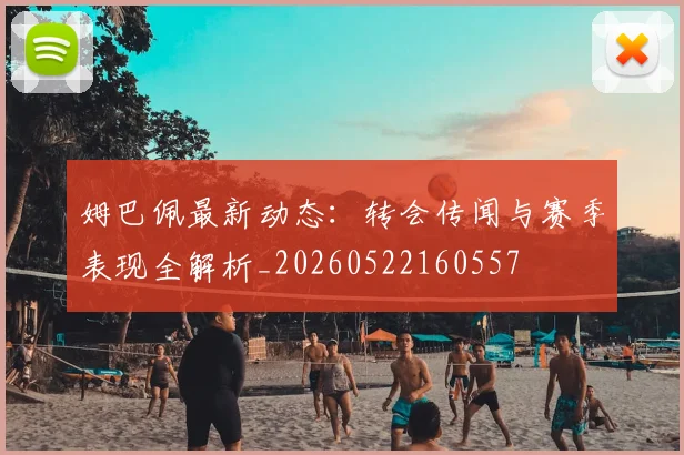姆巴佩最新动态：转会传闻与赛季表现全解析_20260522160557