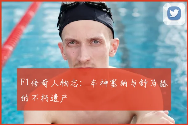 F1传奇人物志：车神塞纳与舒马赫的不朽遗产