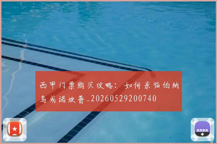 西甲门票购买攻略：如何亲临伯纳乌或诺坎普_20260529200740
