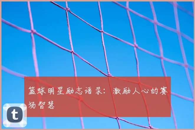 篮球明星励志语录：激励人心的赛场智慧