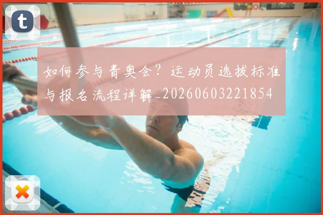 如何参与青奥会？运动员选拔标准与报名流程详解_20260603221854