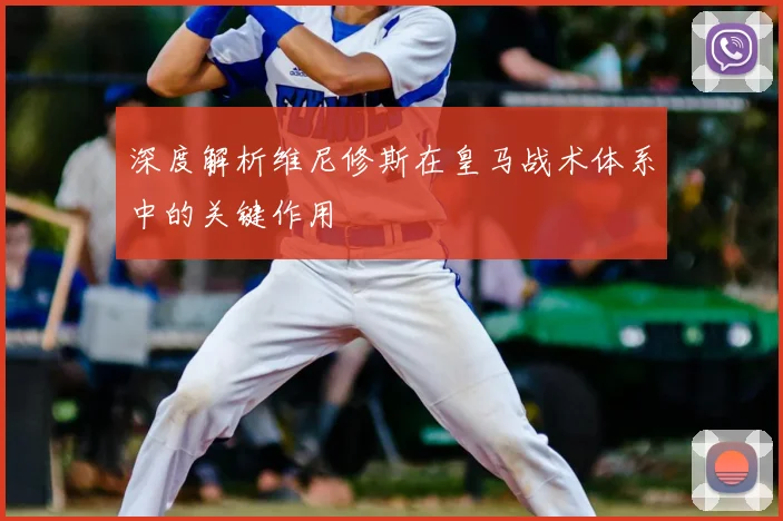 深度解析维尼修斯在皇马战术体系中的关键作用