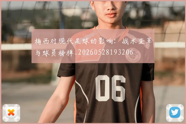 梅西对现代足球的影响：战术变革与球员榜样_20260528193206