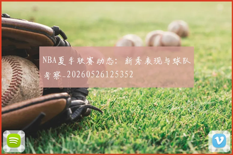 NBA夏季联赛动态：新秀表现与球队考察_20260526125352