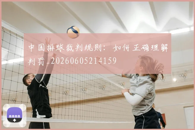 中国排球裁判规则:如何正确理解判罚_20260605214159