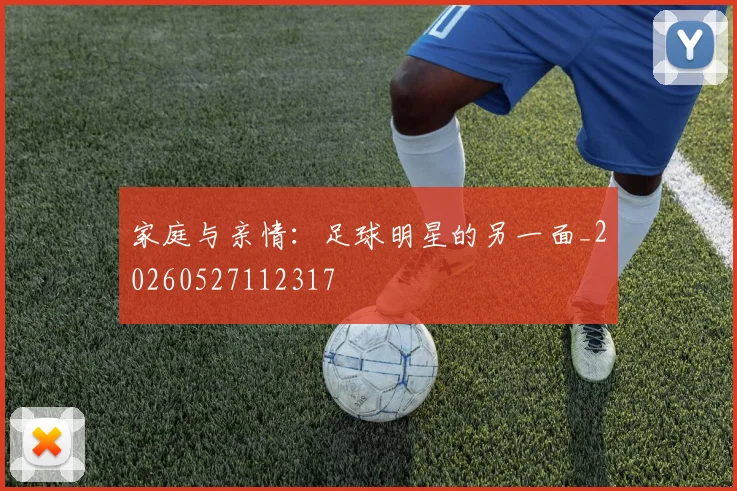 家庭与亲情：足球明星的另一面_20260527112317