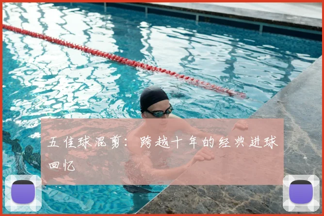 五佳球混剪：跨越十年的经典进球回忆