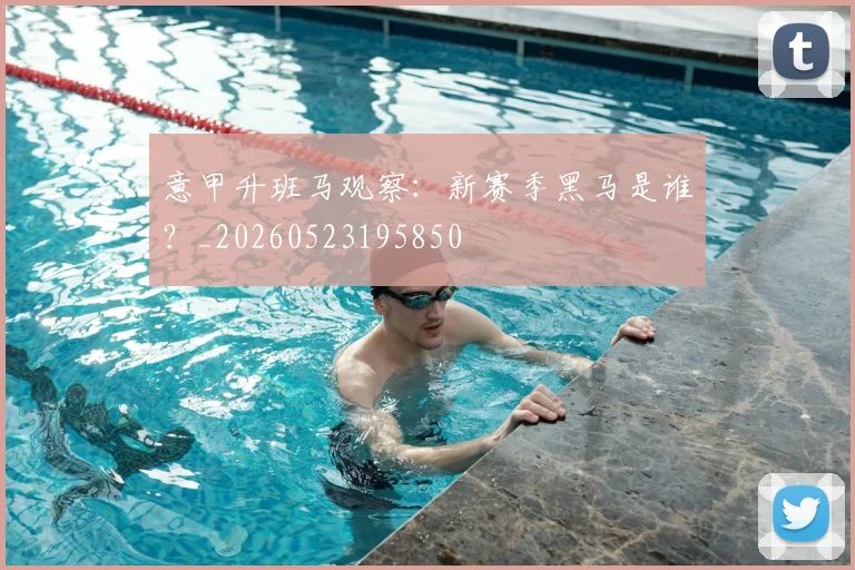 意甲升班马观察：新赛季黑马是谁？_20260523195850