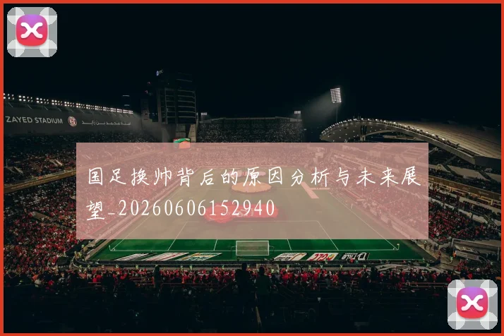 国足换帅背后的原因分析与未来展望_20260606152940