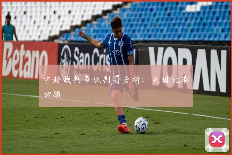 中超裁判争议判罚分析:关键比赛回顾